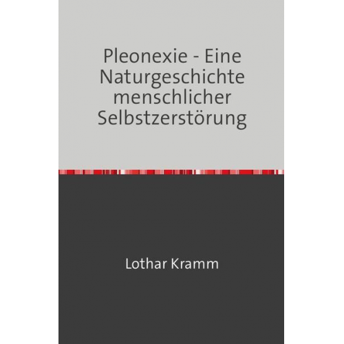 Lothar Kramm - Pleonexie - Eine Naturgeschichte menschlicher Selbstzerstörung