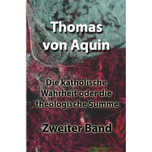 Thomas Aquin - Die katholische Wahrheit oder die theologische Summe