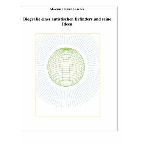 Markus Daniel Lüscher - Biografie eines Autisten und Erfinders, Ideen und Erfindungen zur Lösungen des Energie-, Klima und Übervölkerungsproblems zur Rettung der Menschheit u