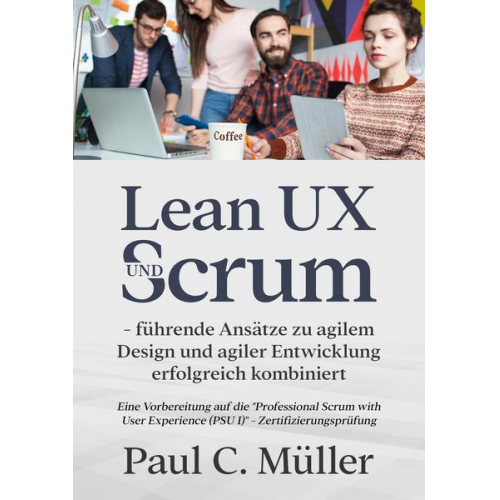 Paul C. Müller - Lean UX und Scrum - führende Ansätze zu agilem Design und agiler Entwicklung erfolgreich kombiniert