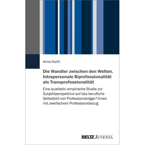 Anna Korth - Die Wandler zwischen den Welten. Intrapersonale Biprofessionalität als Transprofessionalität