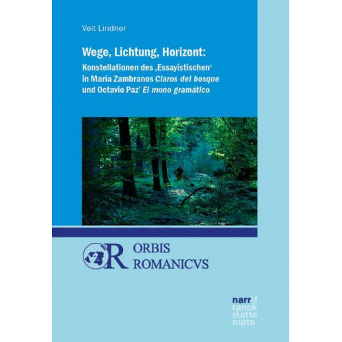 Veit Lindner - Wege, Lichtung, Horizont: Konstellationen des 'Essayistischen' in María Zambranos Claros del bosque und Octavio Paz' El mono gramático