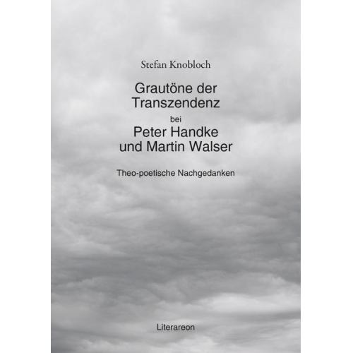 Stefan Knobloch - Grautöne der Transzendenz bei Peter Handke und Martin Walser