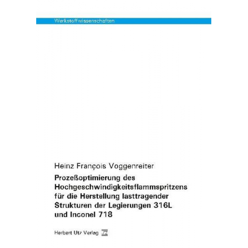 Heinz François Voggenreiter - Prozeßoptimierung des Hochgeschwindigkeitsflammspritzens für die Herstellung lasttragender Strukturen der Legierungen 316L und Inconel 718