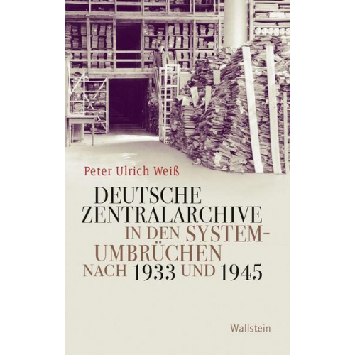 Peter Ulrich Weiss - Deutsche Zentralarchive in den Systemumbrüchen nach 1933 und 1945