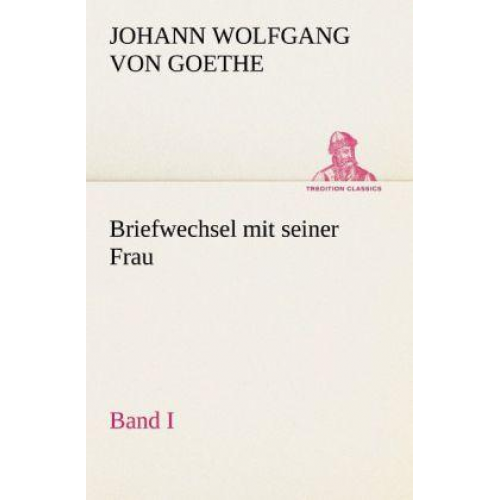 Johann Wolfgang Goethe - Briefwechsel mit seiner Frau. Band I