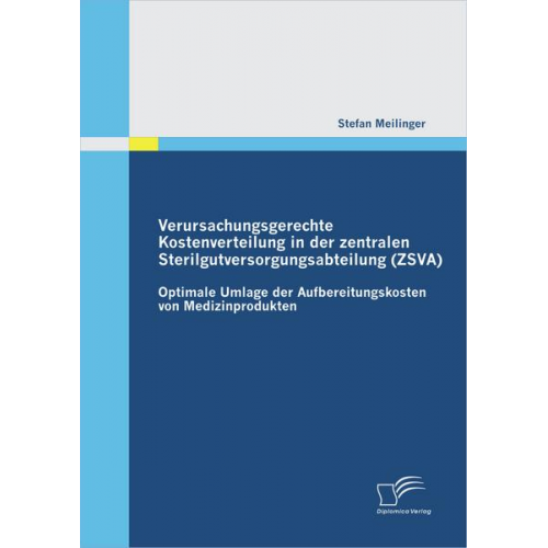 Stefan Meilinger - Verursachungsgerechte Kostenverteilung in der zentralen Sterilgutversorgungsabteilung (ZSVA): Optimale Umlage der Aufbereitungskosten von Medizinprodu