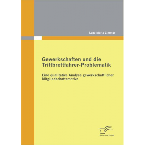 Lena Maria Zimmer - Gewerkschaften und die Trittbrettfahrer-Problematik: Eine qualitative Analyse gewerkschaftlicher Mitgliedschaftsmotive