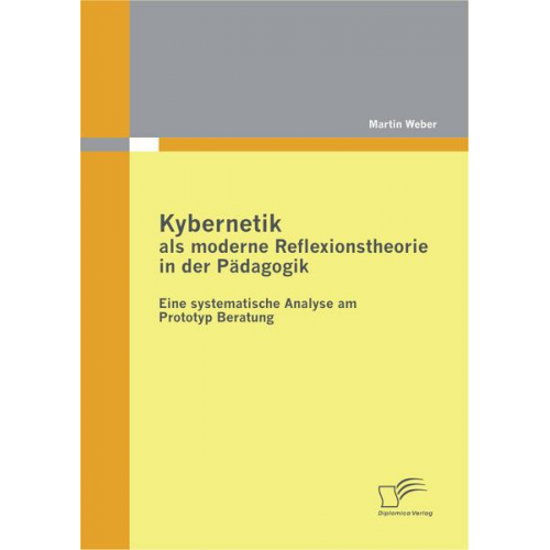 Martin Weber - Kybernetik als moderne Reflexionstheorie in der Pädagogik: Eine systematische Analyse am Prototyp Beratung