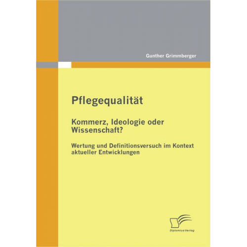 Gunther Grimmberger - Pflegequalität: Kommerz, Ideologie oder Wissenschaft? Wertung und Definitionsversuch im Kontext aktueller Entwicklungen