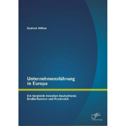 Gudrun Höhne - Unternehmensführung in Europa: Ein Vergleich zwischen Deutschland, Großbritannien und Frankreich