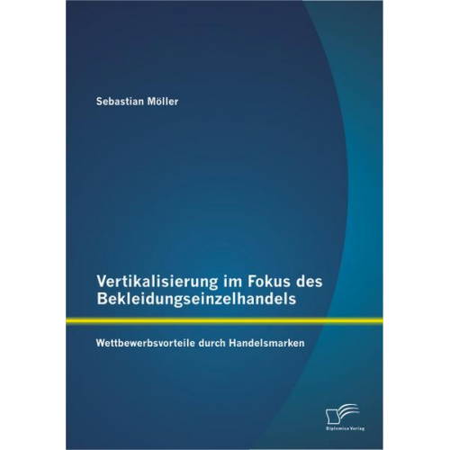 Sebastian Möller - Vertikalisierung im Fokus des Bekleidungseinzelhandels: Wettbewerbsvorteile durch Handelsmarken