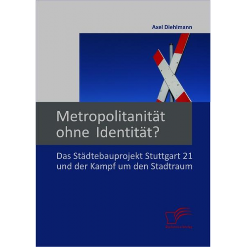 Axel Diehlmann - Metropolitanität ohne Identität? Das Städtebauprojekt Stuttgart 21 und der Kampf um den Stadtraum