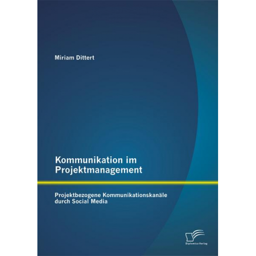 Miriam Dittert - Kommunikation im Projektmanagement: Projektbezogene Kommunikationskanäle durch Social Media