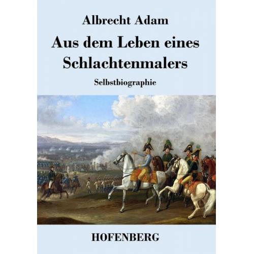 Albrecht Adam - Aus dem Leben eines Schlachtenmalers