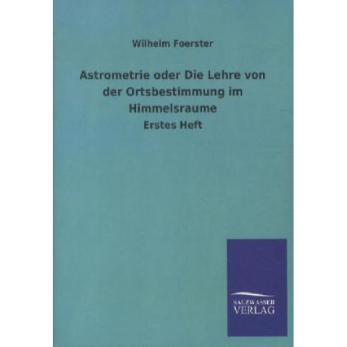 Wilhelm Foerster - Astrometrie oder Die Lehre von der Ortsbestimmung im Himmelsraume