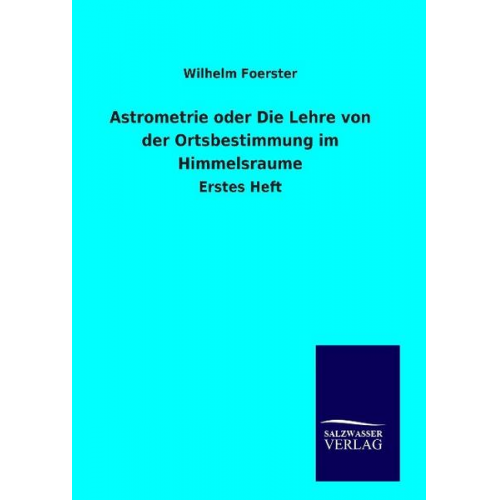 Wilhelm Foerster - Astrometrie oder Die Lehre von der Ortsbestimmung im Himmelsraume