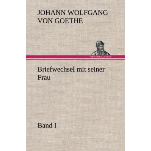 Johann Wolfgang Goethe - Briefwechsel mit seiner Frau. Band I