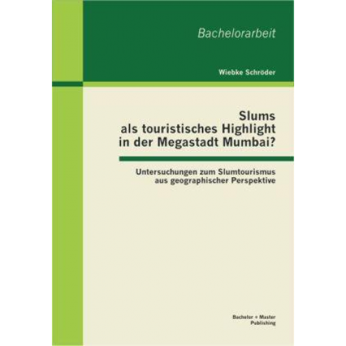 Wiebke Schröder - Slums als touristisches Highlight in der Megastadt Mumbai?: Untersuchungen zum Slumtourismus aus geographischer Perspektive