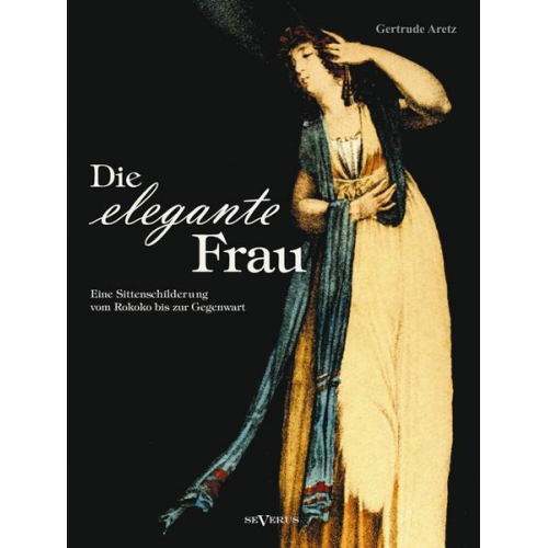 Gertrude Aretz - Aretz, G: Die elegante Frau: Eine Sittenschilderung vom Roko