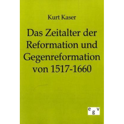 Kurt Kaser - Das Zeitalter der Reformation und Gegenreformation von 1517-1660