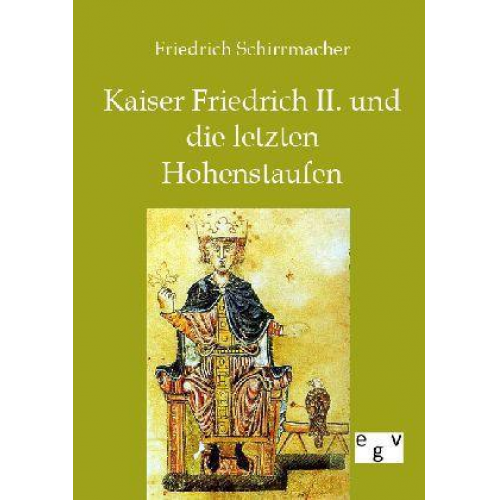 Friedrich Schirrmacher - Kaiser Friedrich II. und die letzten Hohenstaufen