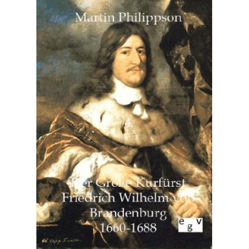 Martin Philippson - Der Große Kurfürst Friedrich Wilhelm von Brandenburg