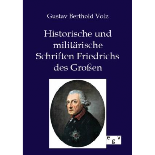 Gustav Berthold Volz - Historische und militärische Schriften Friedrichs des Großen