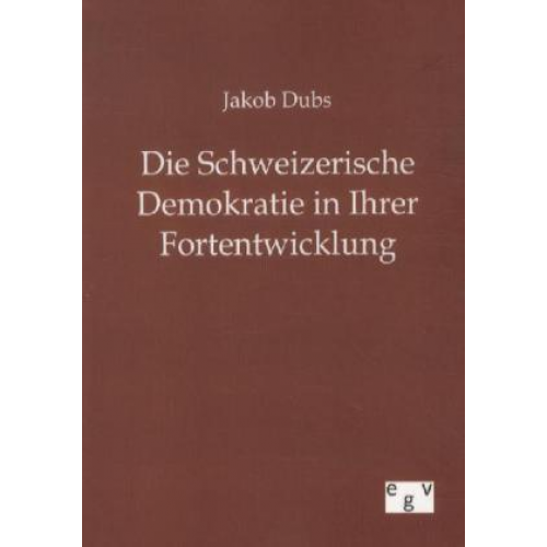 Jakob Dubs - Die Schweizerische Demokratie in Ihrer Entwicklung