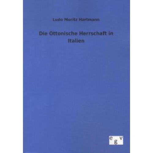 Ludo Moritz Hartmann - Die Ottonische Herrschaft in Italien