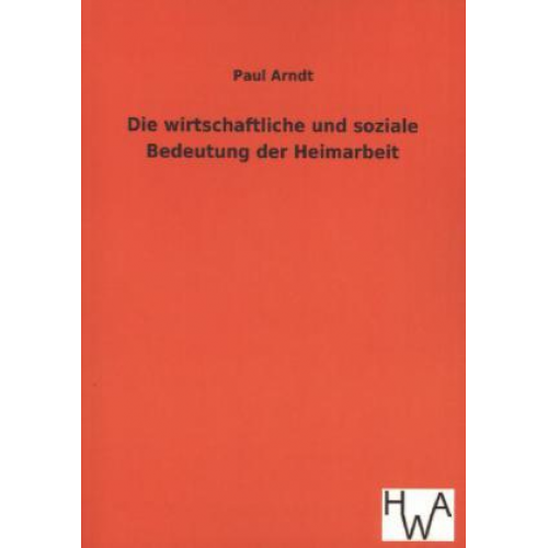 Paul Arndt - Die wirtschaftliche und soziale Bedeutung der Heimarbeit