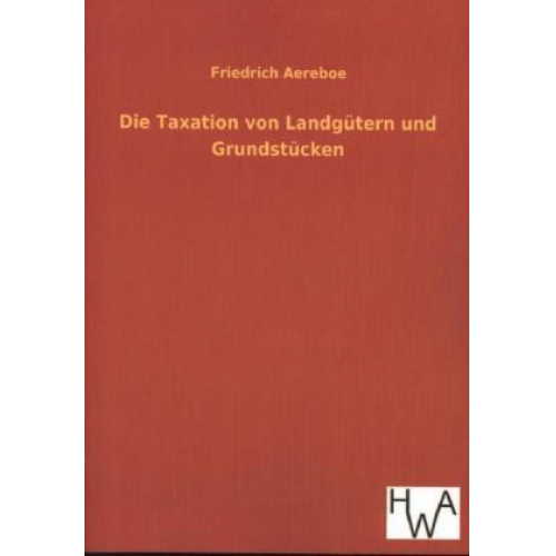 Friedrich Aereboe - Die Taxation von Landgütern und Grundstücken