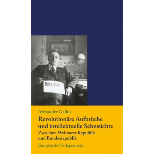 Alexander Gallus - Revolutionäre Aufbrüche und intellektuelle Sehnsüchte zwischen Weimarer Republik und Bundesrepublik