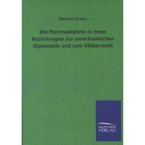 Herbert Kraus - Die Monroedoktrin in ihren Beziehungen zur amerikanischen Diplomatie und zum Völkerrecht