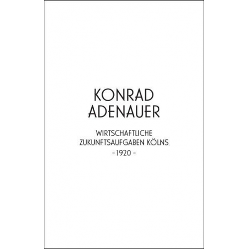 Konrad Adenauer. Wirtschaftliche Zukunftsaufgaben Kölns -1920-