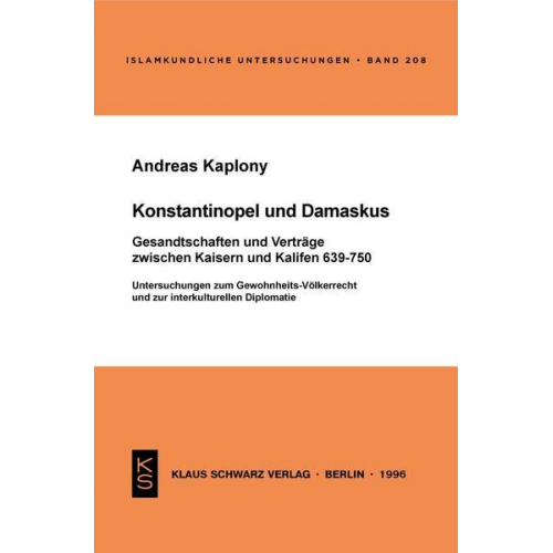 Andreas Kaplony - Konstantinopel und Damaskus: Gesandtschaften und Verträge zwischen Kaisern und Kalifen 639-750