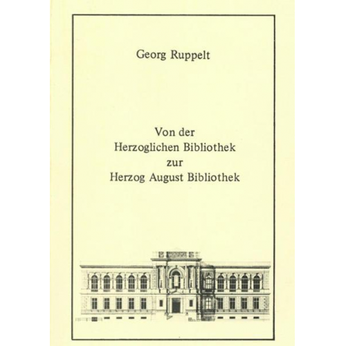 Georg Ruppelt - Von der Herzoglichen Bibliothek zur Herzog August Bibliothek