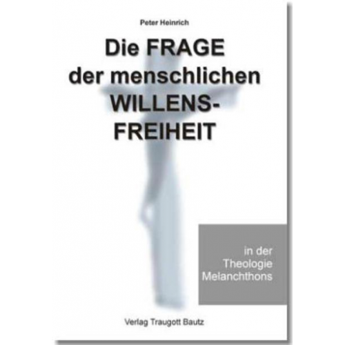 Peter Heinrich - Die Frage der menschlichen Willensfreiheit in der Theologie Melanchthons