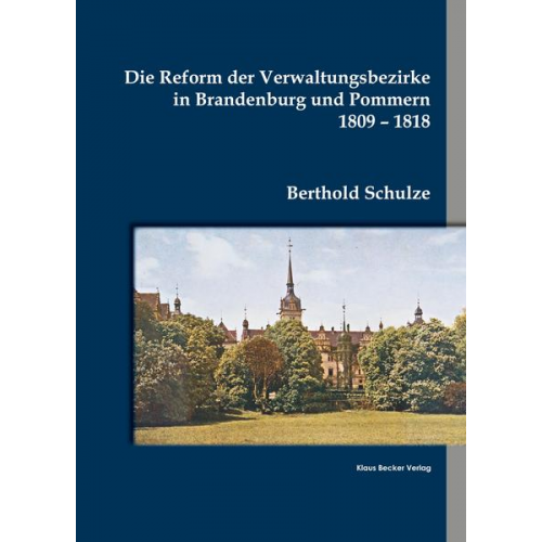 Berthold Schulze - Die Reform der Verwaltungsbezirke in Brandenburg und Pommern 1809-1818