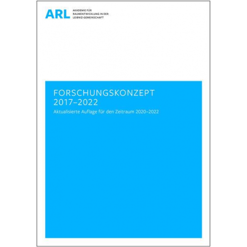 ARL Akademie für Raumentwicklung in der Leibniz-Gemeinschaft - Forschungskonzept 2017–2022 – aktualisierte Auflage für den Zeitraum 2020–2022