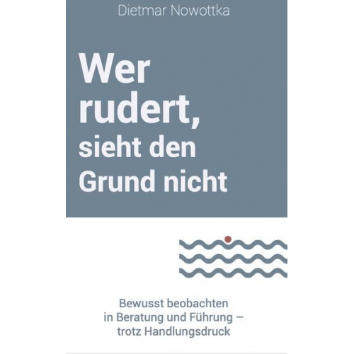 Dietmar Nowottka - Wer rudert, sieht den Grund nicht