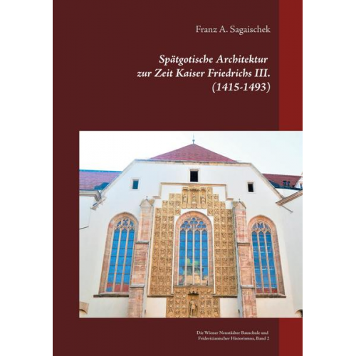 Franz A. Sagaischek - Spätgotische Architektur zur Zeit Kaiser Friedrichs III. (1415-1493)