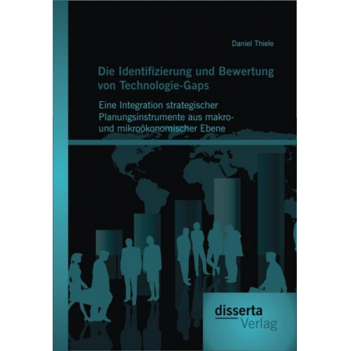 Daniel Thiele - Die Identifizierung und Bewertung von Technologie-Gaps: Eine Integration strategischer Planungsinstrumente aus makro- und mikroökonomischer Ebene