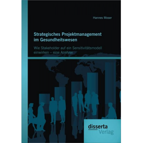 Hannes Moser - Strategisches Projektmanagement im Gesundheitswesen: Wie Stakeholder auf ein Sensitivitätsmodell einwirken – eine Analyse