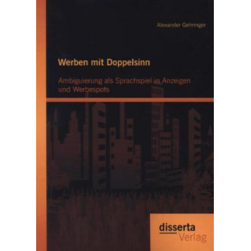 Alexander Gehringer - Werben mit Doppelsinn: Ambiguierung als Sprachspiel in Anzeigen und Werbespots