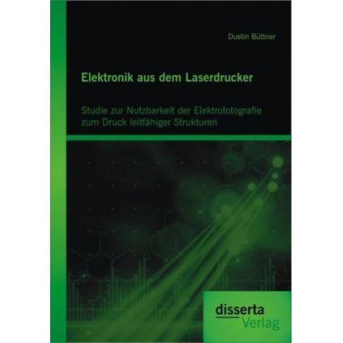 Dustin Büttner - Elektronik aus dem Laserdrucker: Studie zur Nutzbarkeit der Elektrofotografie zum Druck leitfähiger Strukturen