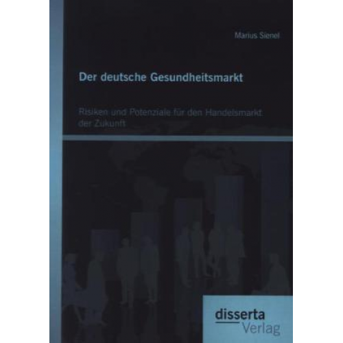 Marius Sienel - Der deutsche Gesundheitsmarkt: Risiken und Potenziale für den Handelsmarkt der Zukunft