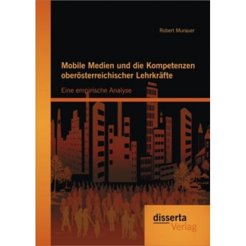 Robert Murauer - Mobile Medien und die Kompetenzen oberösterreichischer Lehrkräfte: Eine empirische Analyse