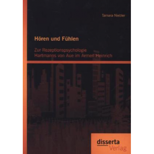 Tamara Niebler - Hören und Fühlen: Zur Rezeptionspsychologie Hartmanns von Aue im Armen Heinrich