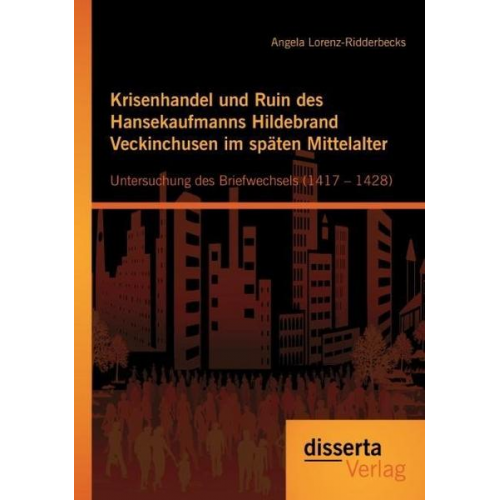 Angela Lorenz-Ridderbecks - Krisenhandel und Ruin des Hansekaufmanns Hildebrand Veckinchusen im späten Mittelalter: Untersuchung des Briefwechsels (1417 – 1428)